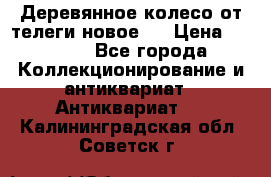 Деревянное колесо от телеги новое . › Цена ­ 4 000 - Все города Коллекционирование и антиквариат » Антиквариат   . Калининградская обл.,Советск г.